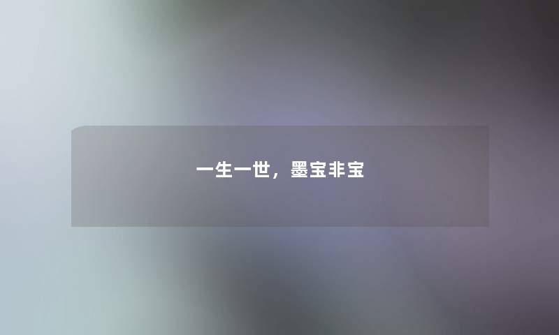 一生一世,墨宝非宝 一生一世,墨宝非宝