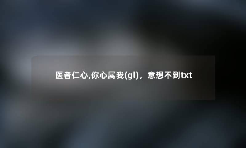 医者仁心,你心属我(gl),意想不到txt 医者仁心,你心属我(gl),意想不到txt