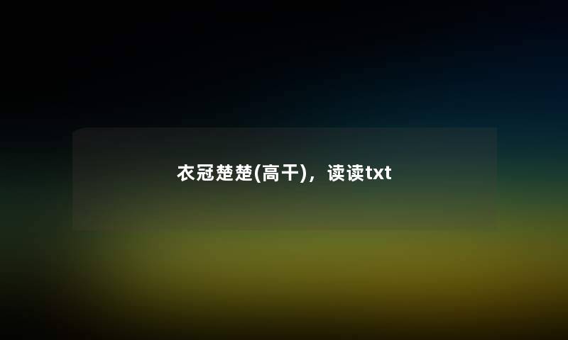 衣冠楚楚(高干),读读txt 衣冠楚楚(高干),读读txt