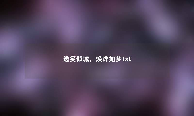 逸笑倾城,焕烨如梦txt 逸笑倾城,焕烨如梦txt