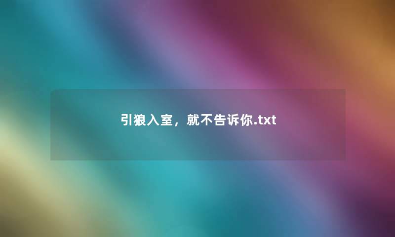 引狼入室,就不告诉你.txt 引狼入室,就不告诉你.txt