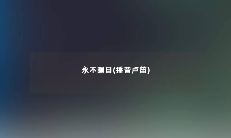 永不瞑目(播音卢笛) 永不瞑目(播音卢笛)