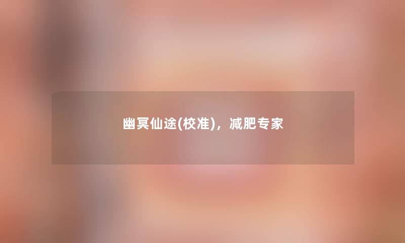 幽冥仙途(校准),减肥专家 幽冥仙途(校准),减肥专家