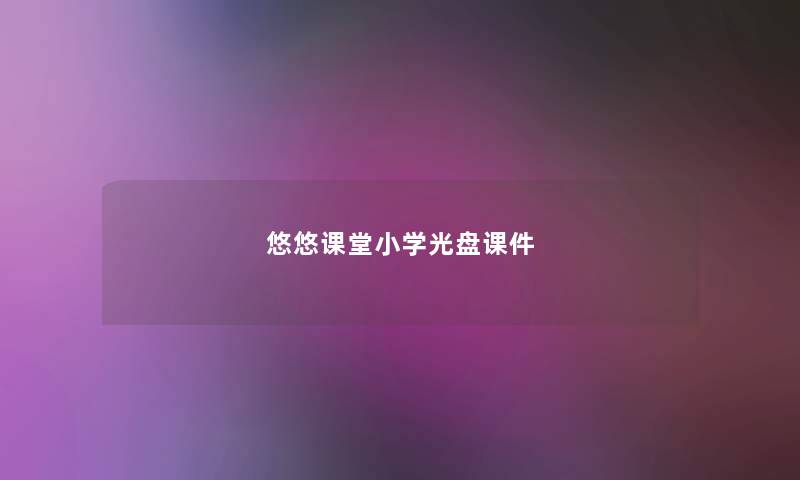 悠悠课堂小学光盘课件 悠悠课堂小学光盘课件