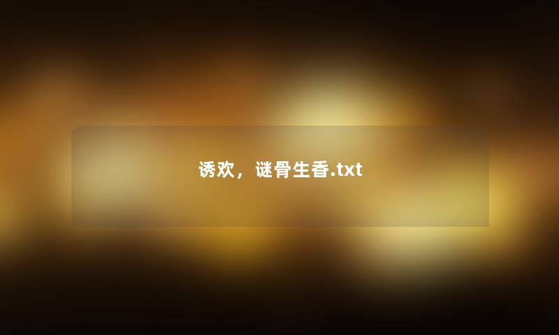 诱欢,谜骨生香.txt 诱欢,谜骨生香.txt