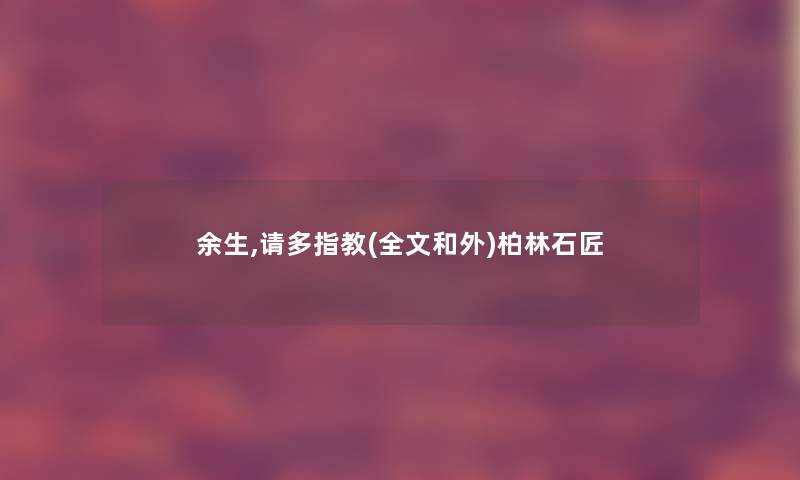 余生,请多指教(全文和外)柏林石匠 余生,请多指教(全文和外)柏林石匠