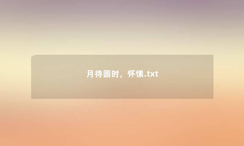 月待圆时,怀愫.txt 月待圆时,怀愫.txt