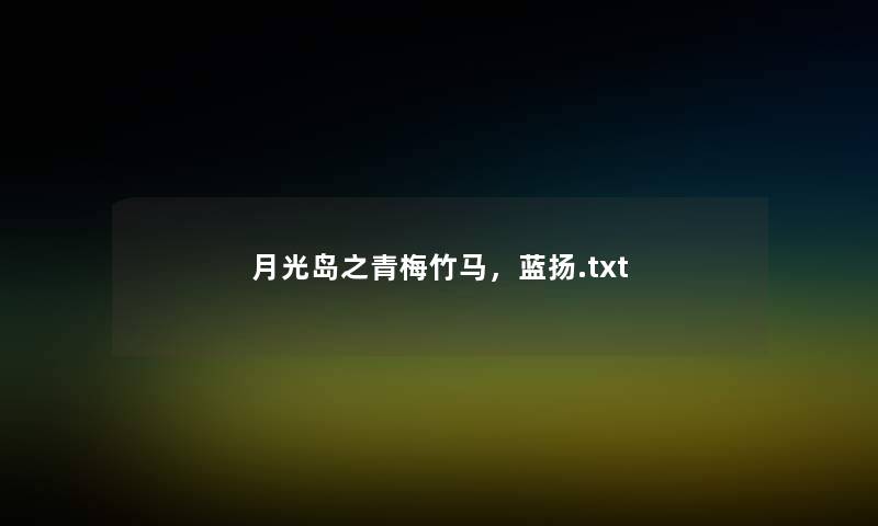 月光岛之青梅竹马,蓝扬.txt 月光岛之青梅竹马,蓝扬.txt