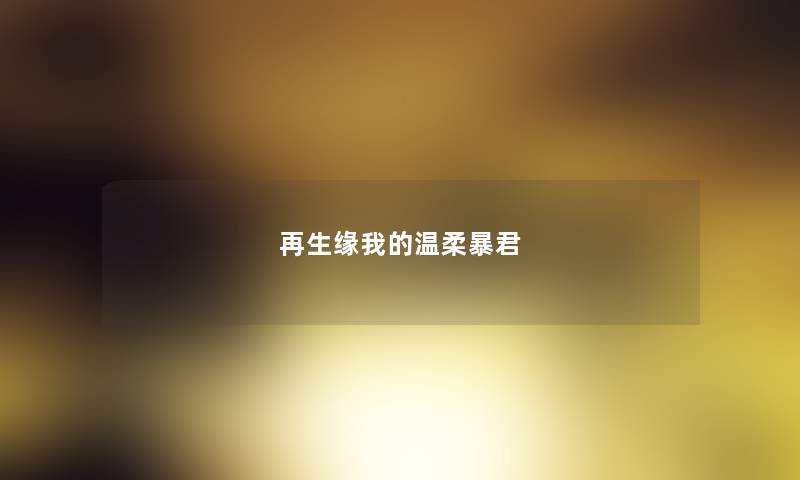 再生缘我的温柔暴君 再生缘我的温柔暴君