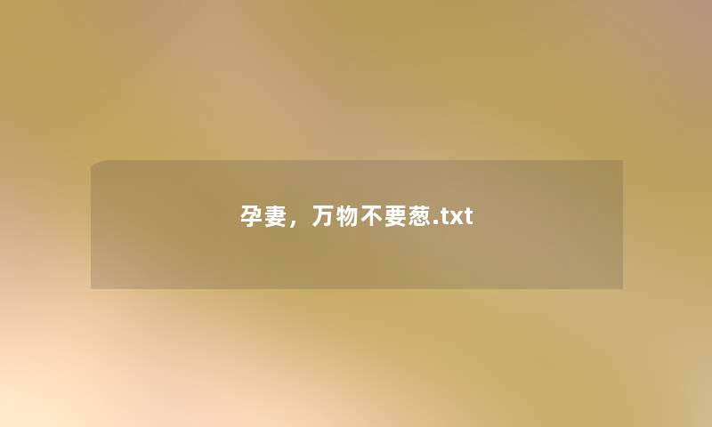 孕妻,万物不要葱.txt 孕妻,万物不要葱.txt