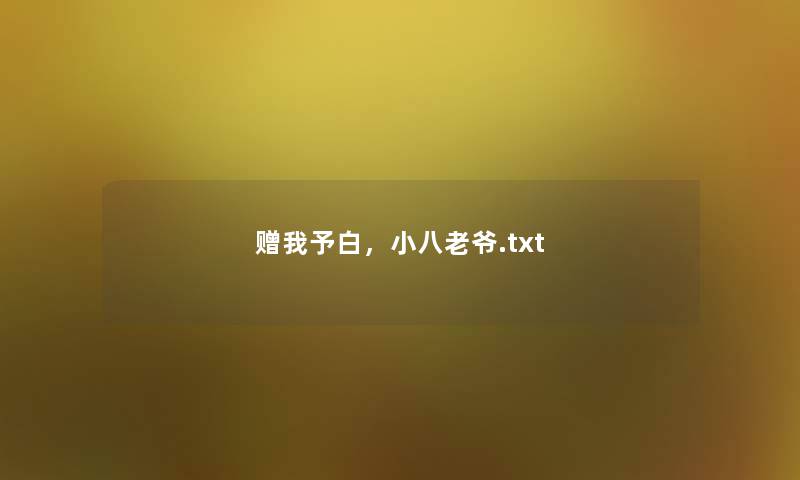 赠我予白,小八老爷.txt 赠我予白,小八老爷.txt