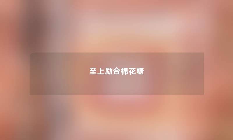 至上励合棉花糖 至上励合棉花糖