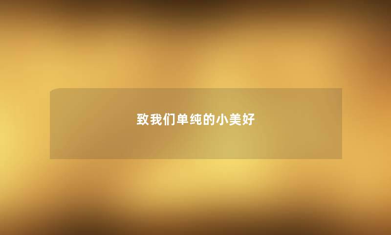 致我们单纯的小美好 致我们单纯的小美好