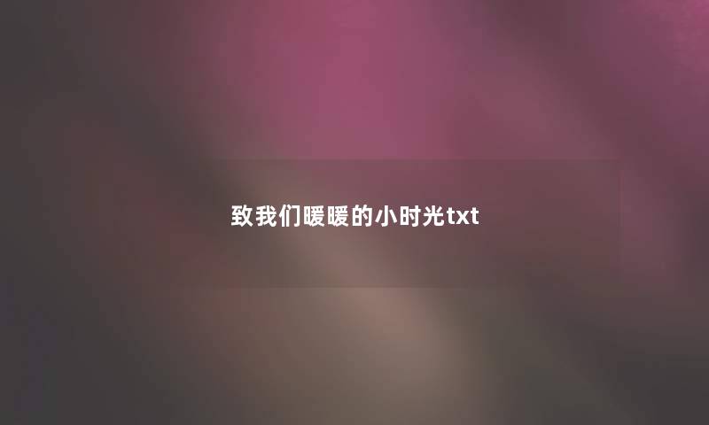 致我们暖暖的小时光txt 致我们暖暖的小时光txt