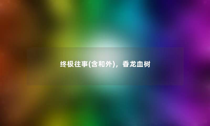 终极往事(含和外),香龙血树 终极往事(含和外),香龙血树