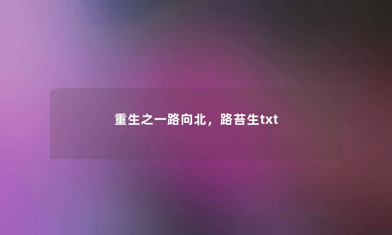 重生之一路向北,路苔生txt 重生之一路向北,路苔生txt
