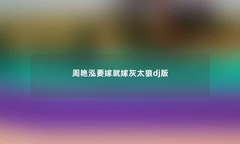 周艳泓要嫁就嫁灰太狼dj版 周艳泓要嫁就嫁灰太狼dj版