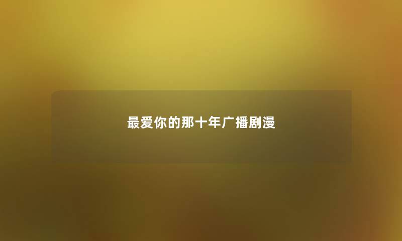 最爱你的那十年广播剧漫 最爱你的那十年广播剧漫