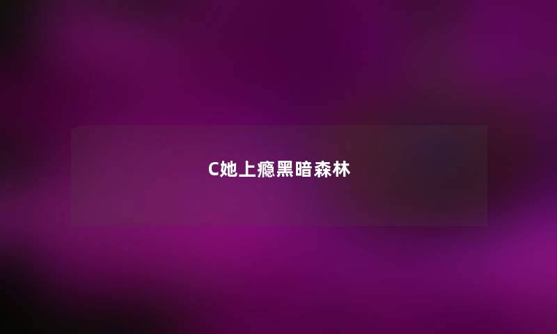 C她上瘾黑暗森林 C她上瘾黑暗森林