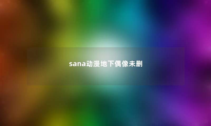 sana动漫地下偶像未删 sana动漫地下偶像未删