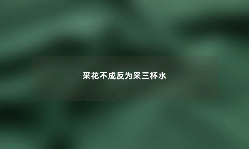 采花不成反为采三杯水 采花不成反为采三杯水