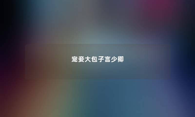 宠妾大包子言少卿 宠妾大包子言少卿