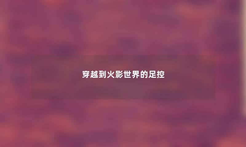穿越到火影世界的足控 穿越到火影世界的足控