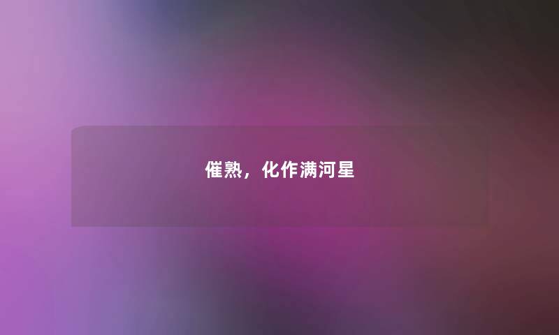 催熟,化作满河星 催熟,化作满河星