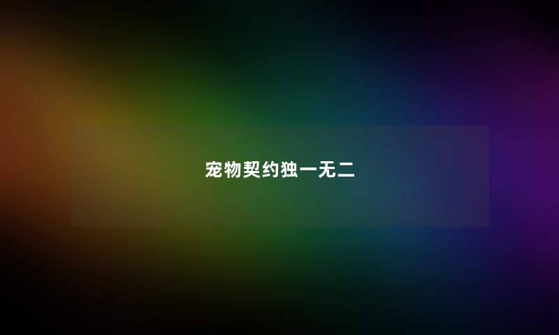 宠物契约独一无二 宠物契约独一无二