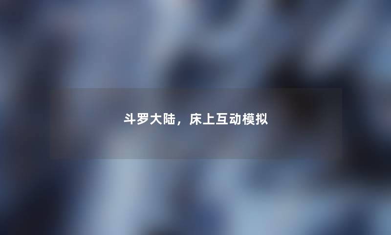 斗罗大陆,床上互动模拟 斗罗大陆,床上互动模拟