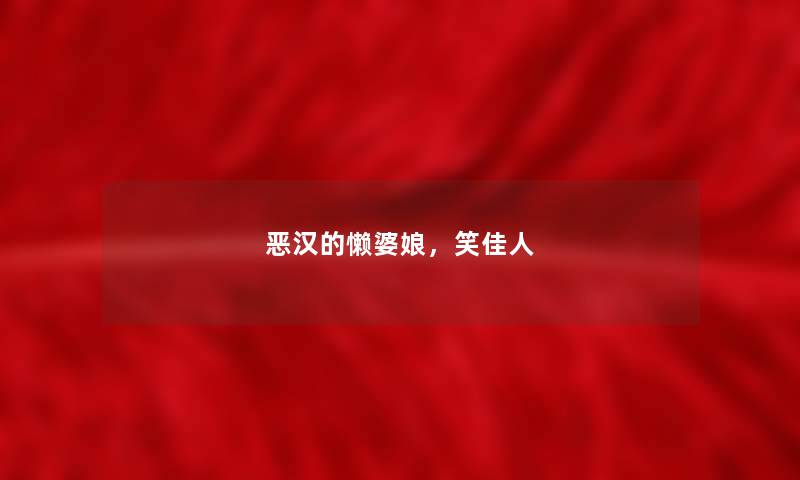 恶汉的懒婆娘,笑佳人 恶汉的懒婆娘,笑佳人