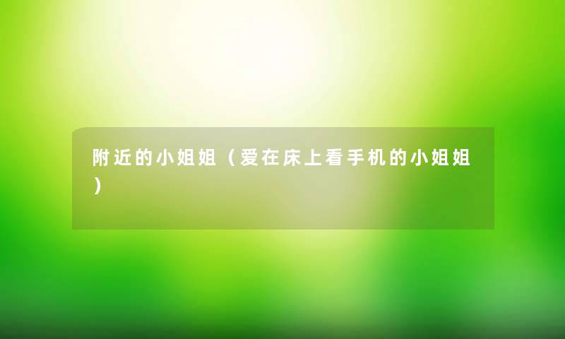 附近的小姐姐(爱在床上看手机的小姐姐) 附近的小姐姐(爱在床上看手机的小姐姐)