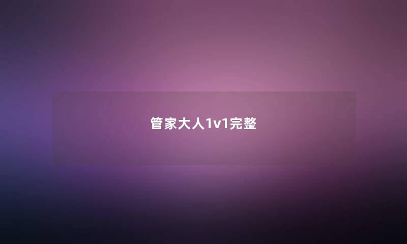 管家大人1v1完整 管家大人1v1完整