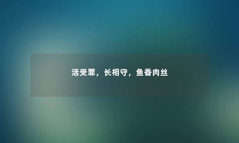 活受罪,长相守,鱼香肉丝 活受罪,长相守,鱼香肉丝