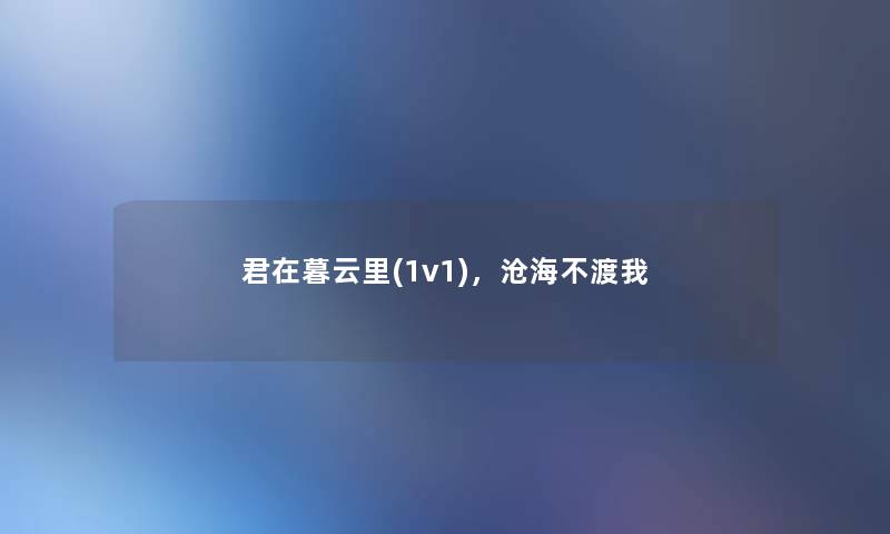 君在暮云里(1v1),沧海不渡我 君在暮云里(1v1),沧海不渡我
