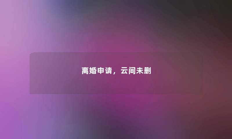 离婚申请,云间未删 离婚申请,云间未删