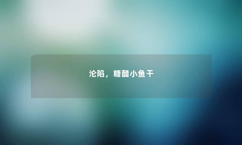 沦陷,糖醋小鱼干 沦陷,糖醋小鱼干