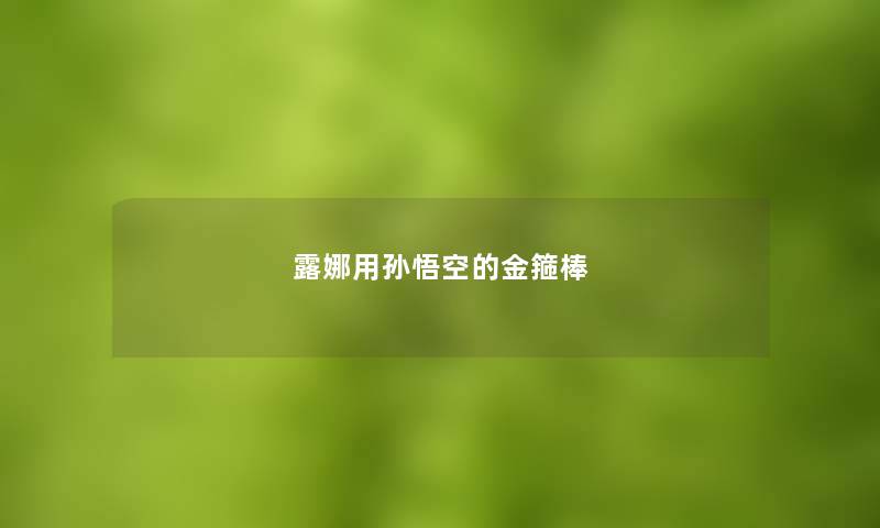 露娜用孙悟空的金箍棒 露娜用孙悟空的金箍棒
