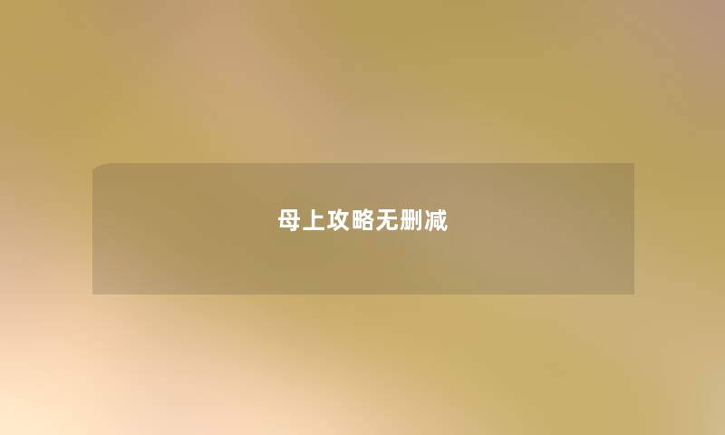 母上攻略无删减 母上攻略无删减