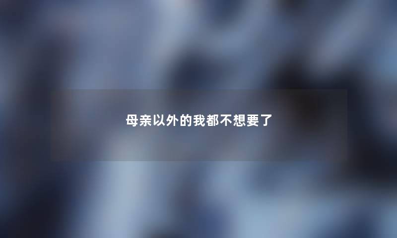 母亲以外的我都不想要了 母亲以外的我都不想要了