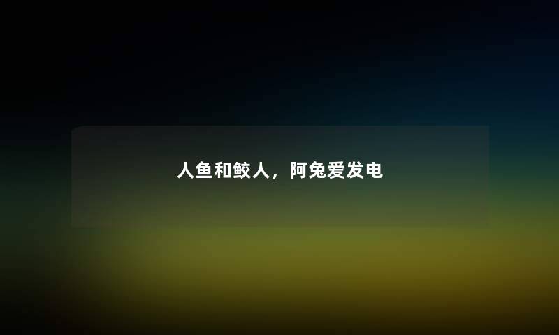 人鱼和鲛人,阿兔爱发电 人鱼和鲛人,阿兔爱发电