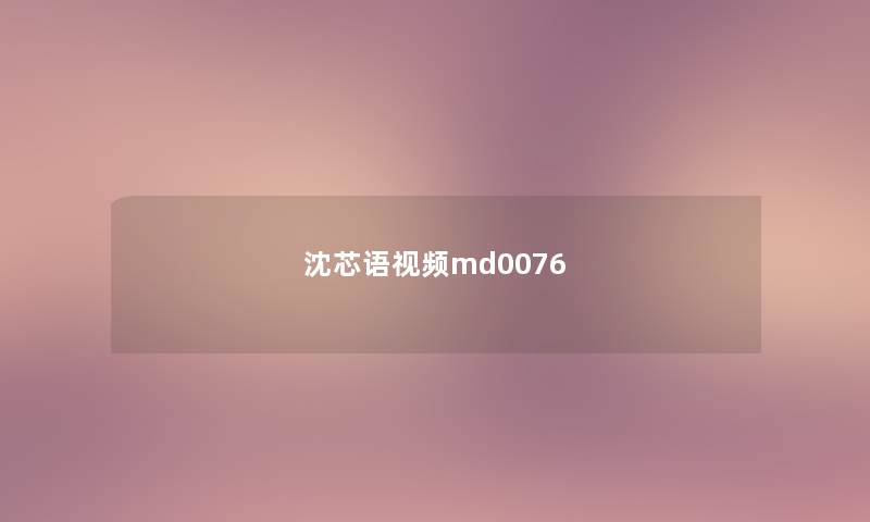 沈芯语视频md0076 沈芯语视频md0076