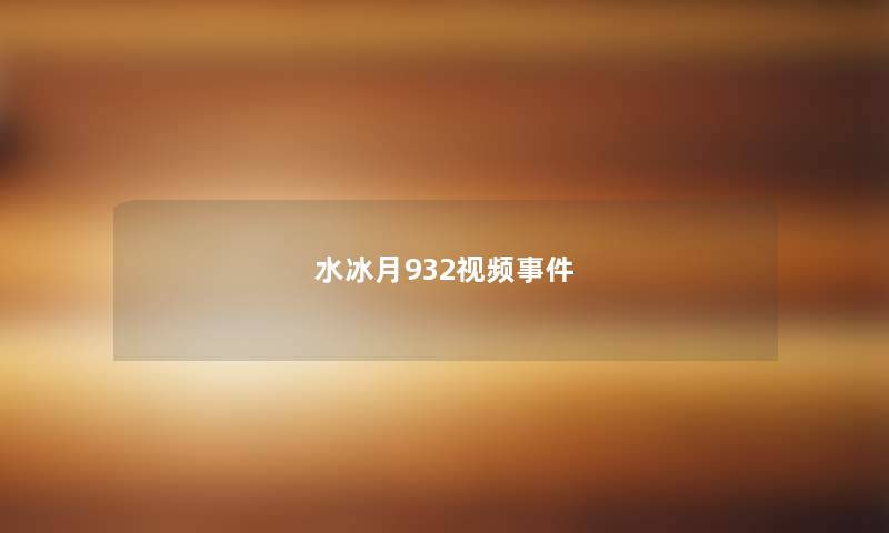 水冰月932视频事件 水冰月932视频事件