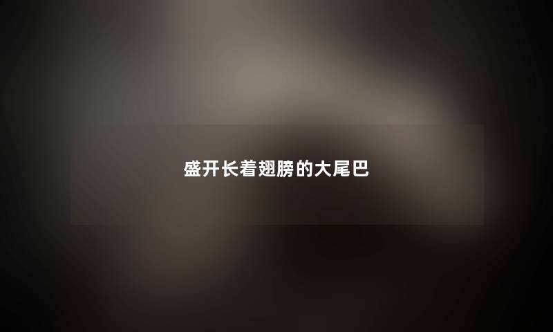 盛开长着翅膀的大尾巴 盛开长着翅膀的大尾巴