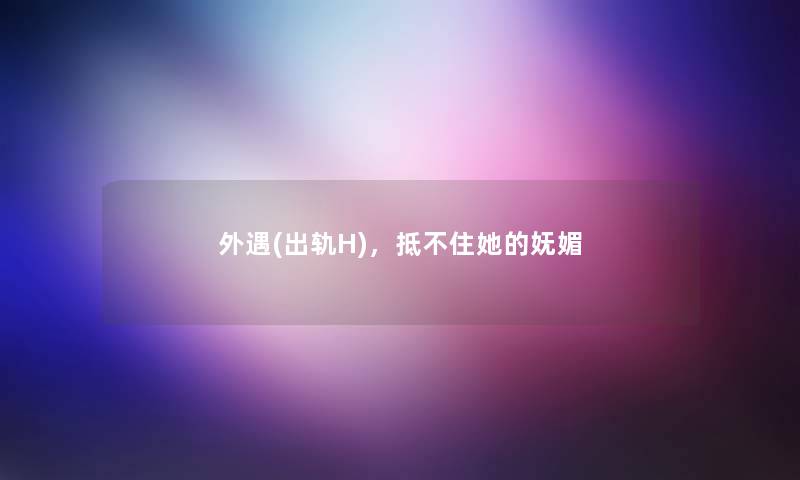 外遇(出轨H),抵不住她的妩媚 外遇(出轨H),抵不住她的妩媚