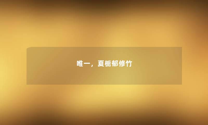 唯一,夏栀郁修竹 唯一,夏栀郁修竹