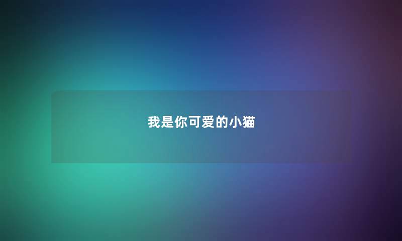 我是你可爱的小猫 我是你可爱的小猫