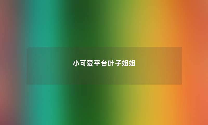 小可爱平台叶子姐姐 小可爱平台叶子姐姐