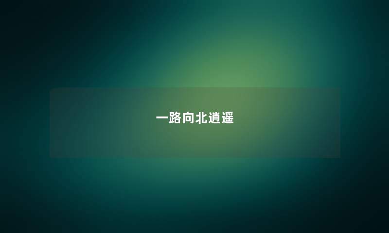 一路向北逍遥 一路向北逍遥