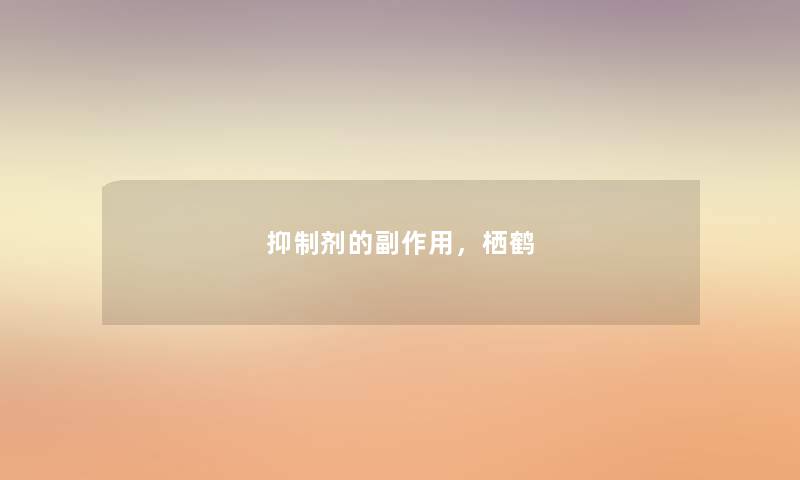 抑制剂的副作用,栖鹤 抑制剂的副作用,栖鹤